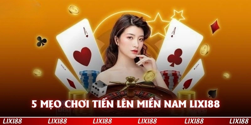 5 Mẹo Chơi Game Bài Tiến Lên Miền Nam Tại Lixi88