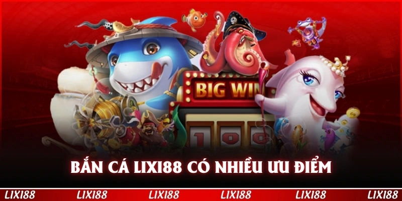 Bắn cá LIXI88 có nhiều ưu điểm hấp dẫn 