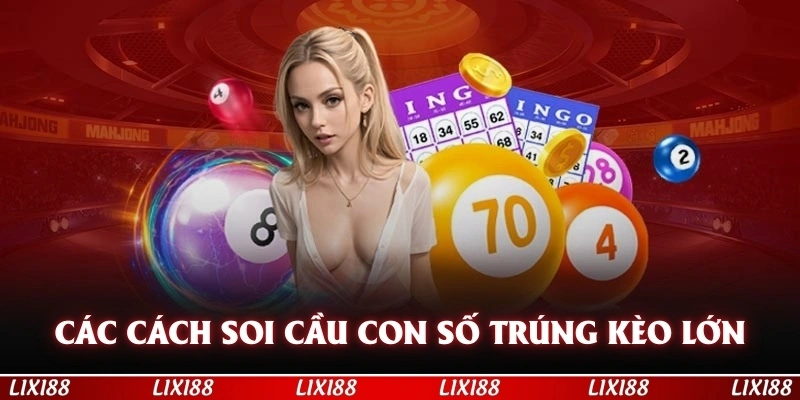 Các cách soi cầu dự đoán con số trúng thưởng kèo lớn