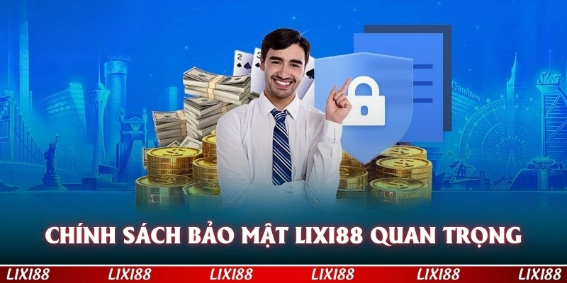 chính sách bảo mật LIXI88 có vai trò quan trọng