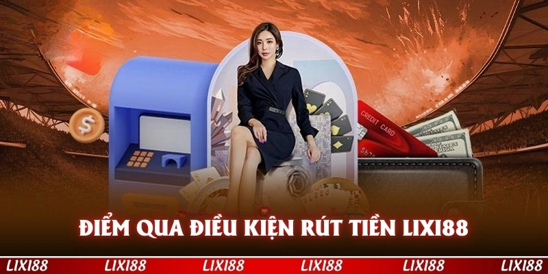 Điểm qua một số điều kiện rút tiền LIXI88 quan trọng