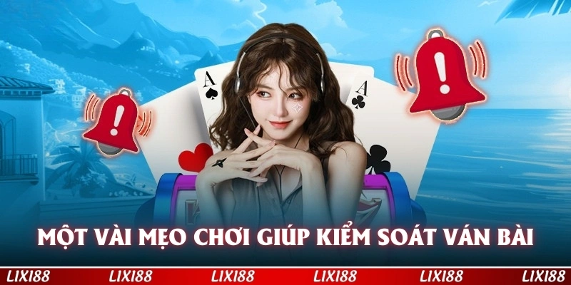 Một vài mẹo chơi giúp bạn kiểm soát được ván bài