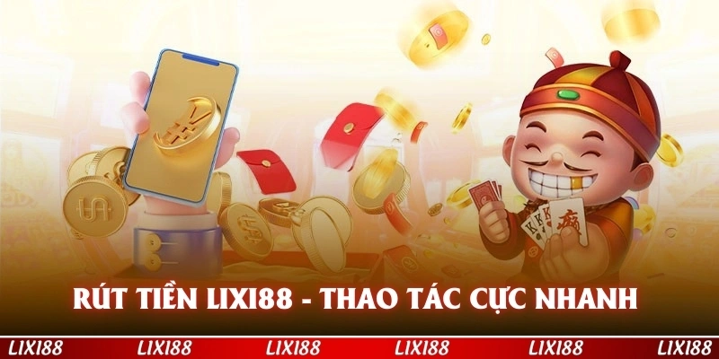 RÚT TIỀN LIXI88 CỰC NHANH CHÓNG, CHÍNH XÁC