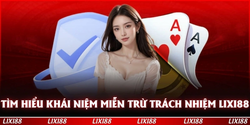 Tìm hiểu khái niệm miễn trừ trách nhiệm LIXI88