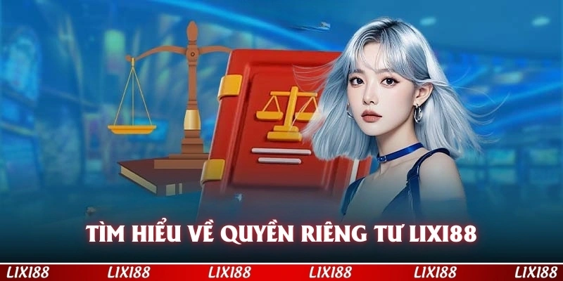 Tìm hiểu về chính sách quyền riêng tư LIXI88 là gì?