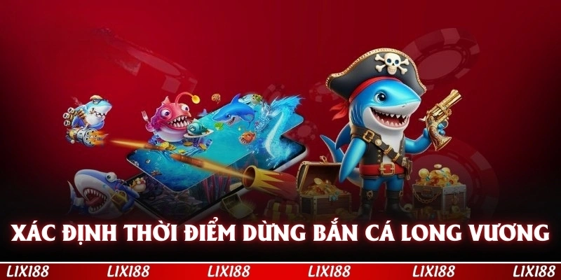 Xác định thời điểm dừng là mẹo chơi bắn cá long vương quan trọng