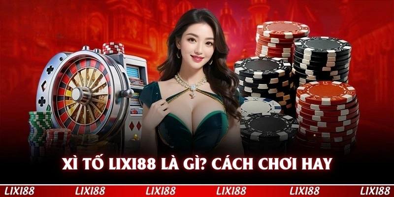 Xì Tố Lixi88 Và Cách Chơi Cực Hay