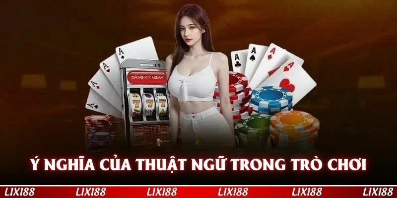 Ý nghĩa của các giá trị bài, thuật ngữ trong trò chơi